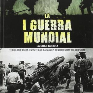 1 GUERRA MUNDIAL - La Gran Guerra: Tecnología Bélica, Estrategias, Batallas y Consecuencias del Conflicto